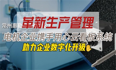 用心云MES动态--革新电机生产管理，常州惠勒电机携手用心云看板系统共创智造新篇章