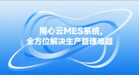 用心云MES动态--用心云MES系统：中小企业数智化转型的强劲引擎！