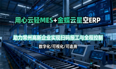 用心云MES动态--用心云轻MES成功对接金蝶云星空：助力常州高新技术企业实现扫码报工与全程追溯
