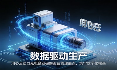 用心云MES动态--数据驱动生产：用心云助力光电企业破解设备管理痛点，筑牢数字化根基!